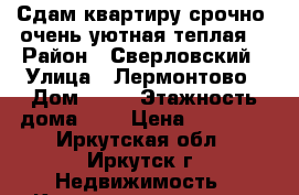 Сдам квартиру срочно, очень уютная,теплая. › Район ­ Сверловский › Улица ­ Лермонтово › Дом ­ 73 › Этажность дома ­ 1 › Цена ­ 15 000 - Иркутская обл., Иркутск г. Недвижимость » Квартиры аренда   . Иркутская обл.,Иркутск г.